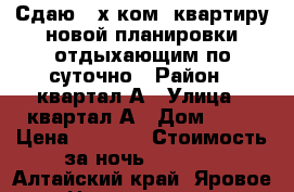 Сдаю 2-х ком. квартиру новой планировки отдыхающим по суточно › Район ­ квартал А › Улица ­ квартал А › Дом ­ 38 › Цена ­ 1 600 › Стоимость за ночь ­ 1 600 - Алтайский край, Яровое г. Недвижимость » Квартиры аренда посуточно   